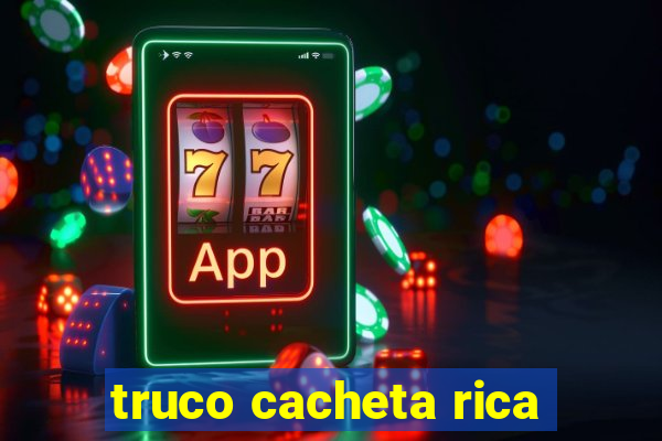 truco cacheta rica